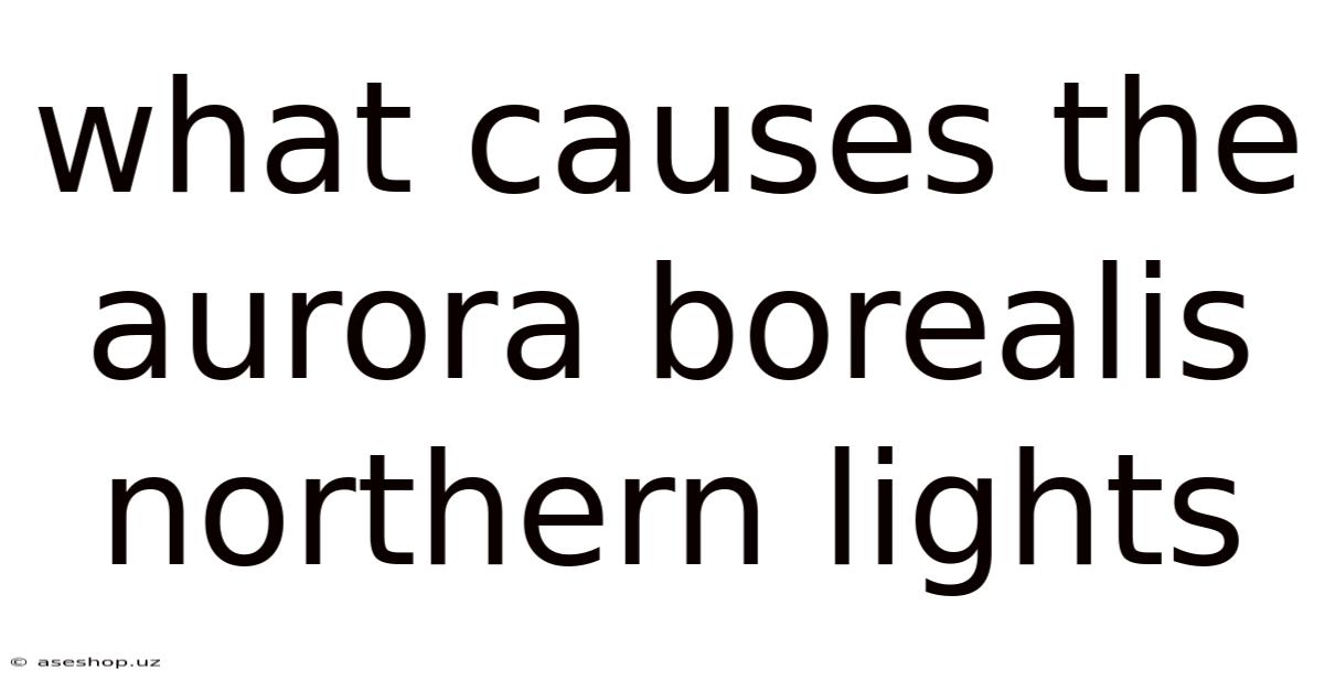 What Causes The Aurora Borealis Northern Lights