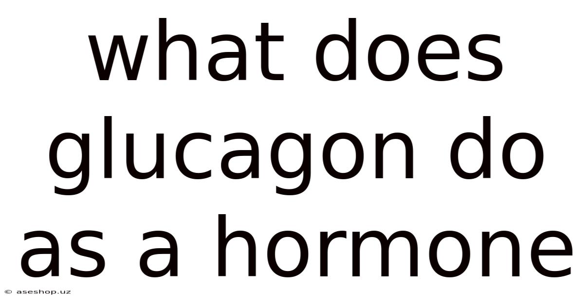 What Does Glucagon Do As A Hormone