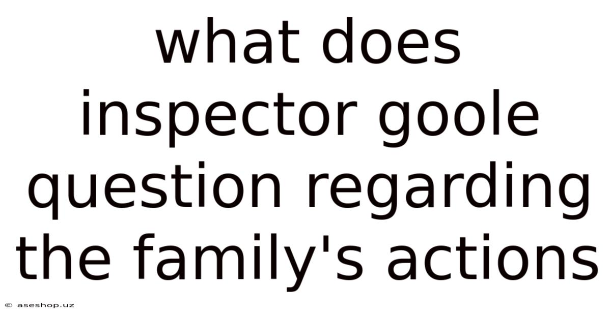 What Does Inspector Goole Question Regarding The Family's Actions