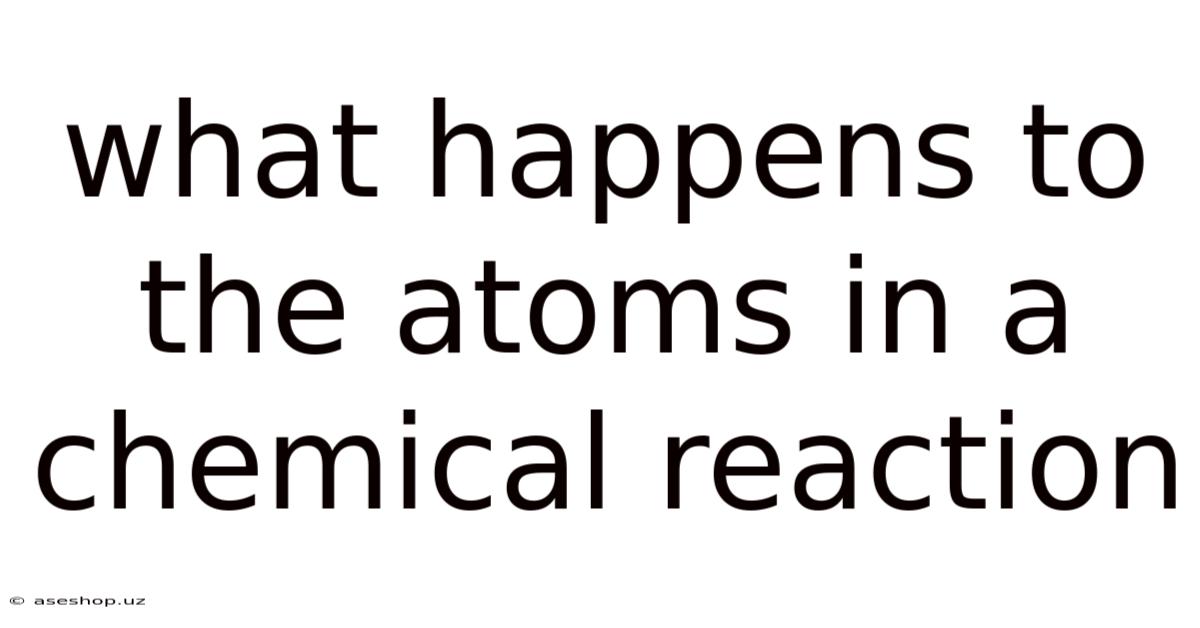 What Happens To The Atoms In A Chemical Reaction