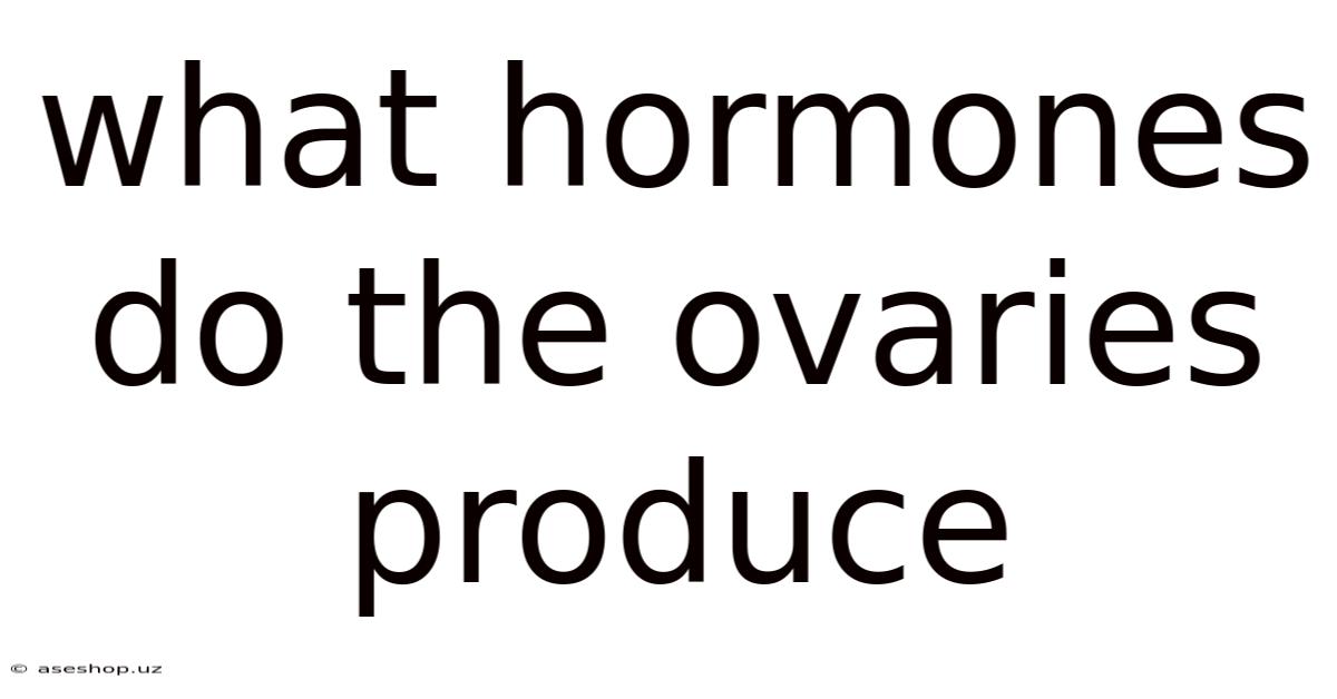 What Hormones Do The Ovaries Produce
