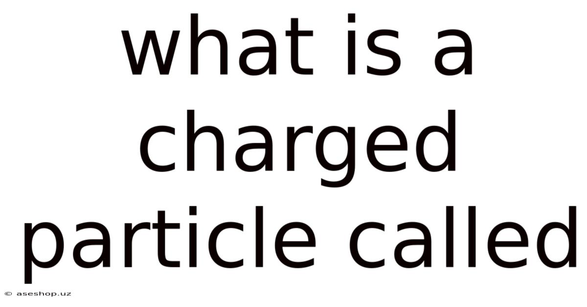 What Is A Charged Particle Called