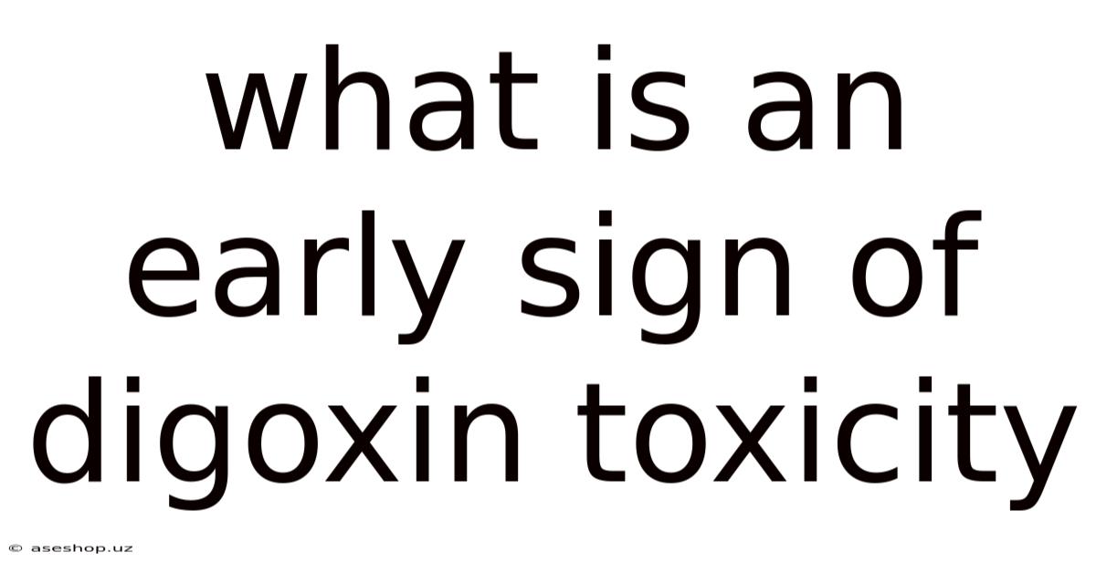 What Is An Early Sign Of Digoxin Toxicity
