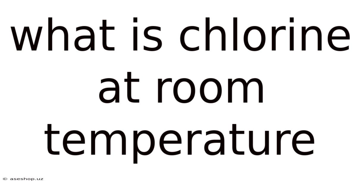 What Is Chlorine At Room Temperature