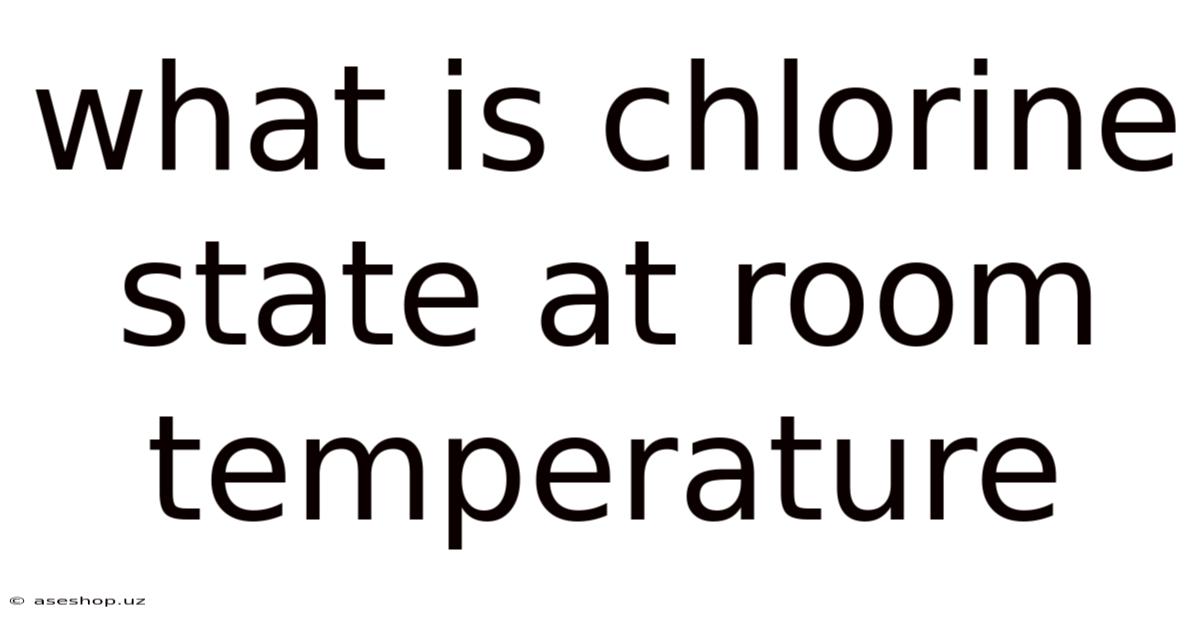 What Is Chlorine State At Room Temperature