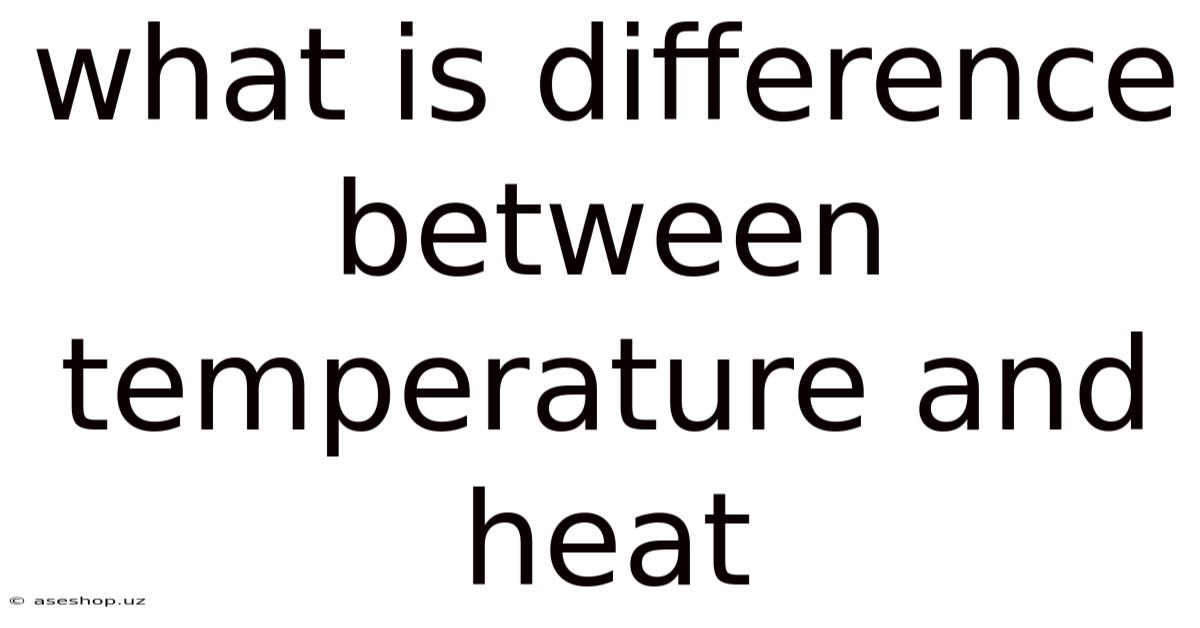 What Is Difference Between Temperature And Heat