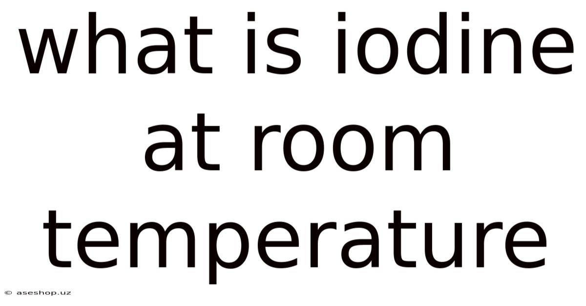 What Is Iodine At Room Temperature