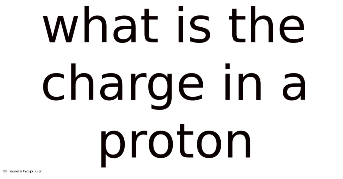 What Is The Charge In A Proton