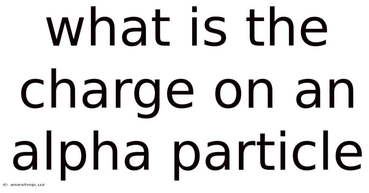 What Is The Charge On An Alpha Particle