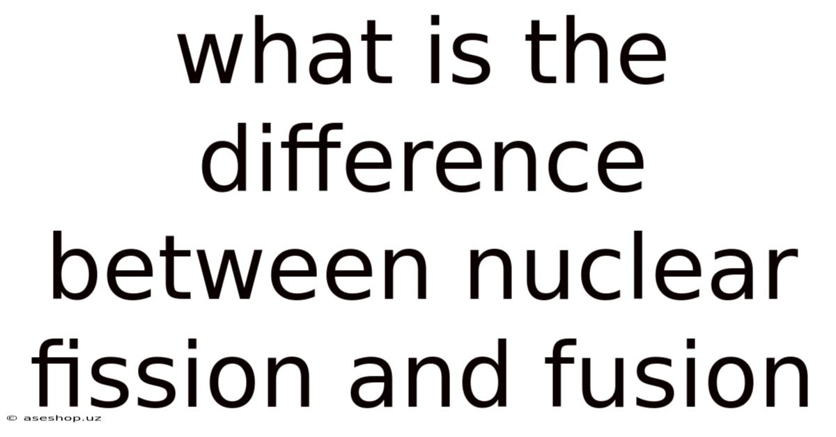 What Is The Difference Between Nuclear Fission And Fusion