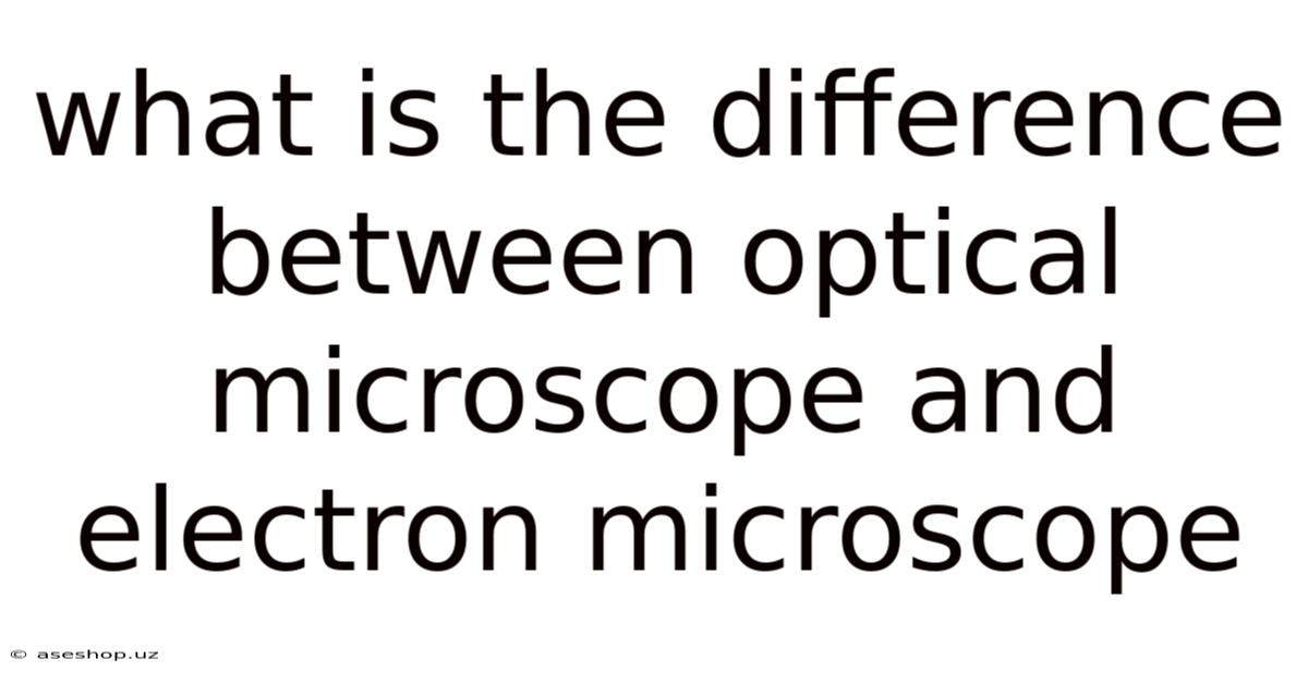 What Is The Difference Between Optical Microscope And Electron Microscope