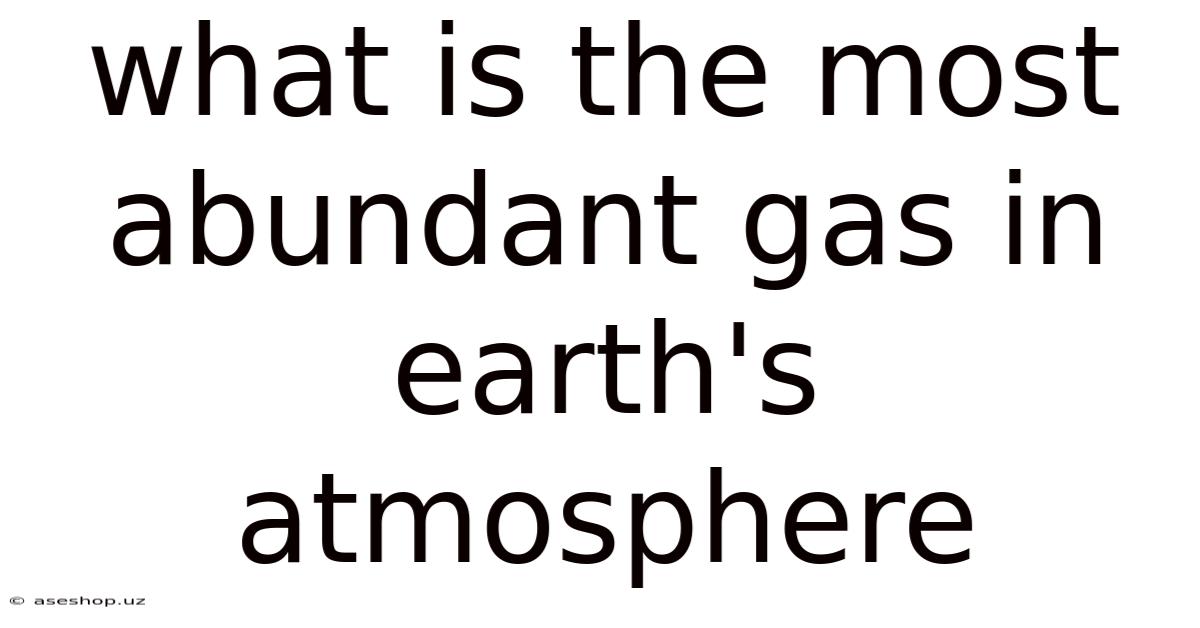 What Is The Most Abundant Gas In Earth's Atmosphere