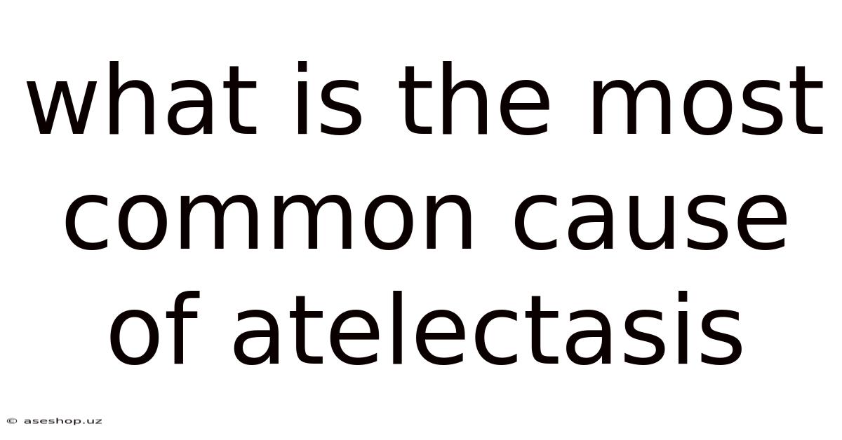 What Is The Most Common Cause Of Atelectasis