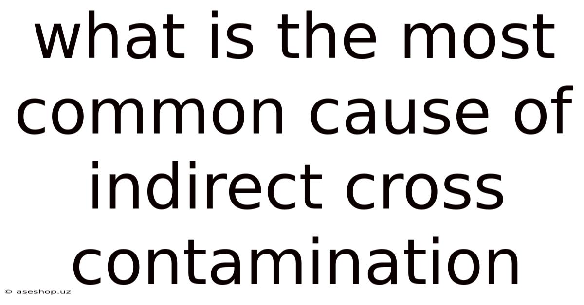 What Is The Most Common Cause Of Indirect Cross Contamination