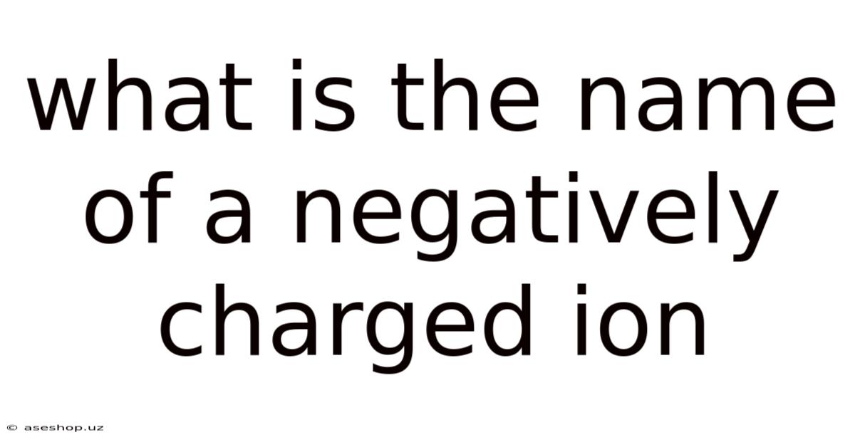 What Is The Name Of A Negatively Charged Ion
