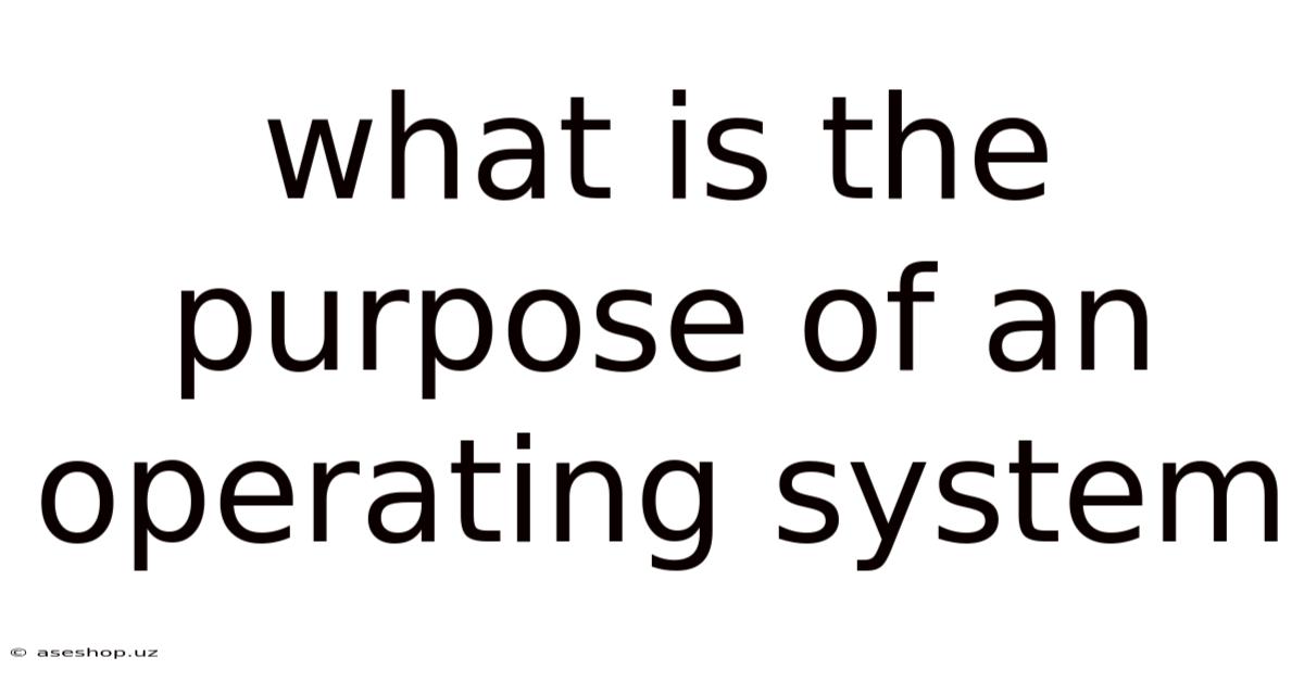 What Is The Purpose Of An Operating System