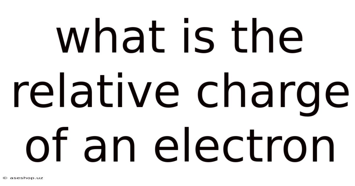 What Is The Relative Charge Of An Electron