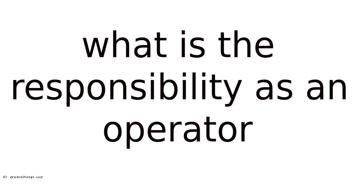 What Is The Responsibility As An Operator
