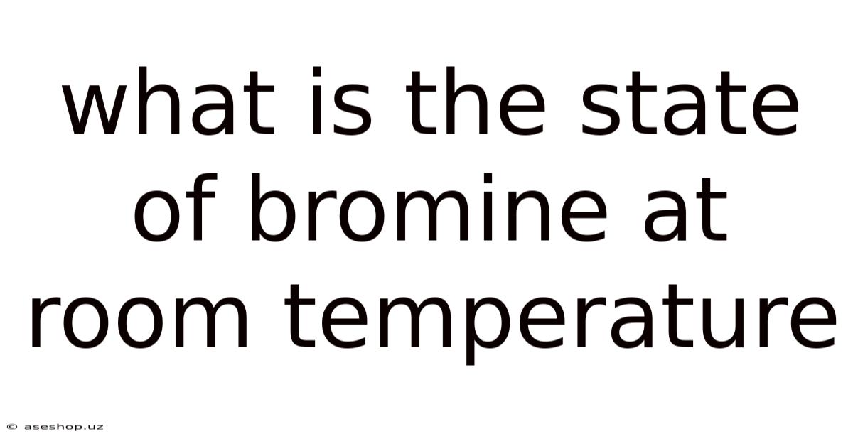 What Is The State Of Bromine At Room Temperature