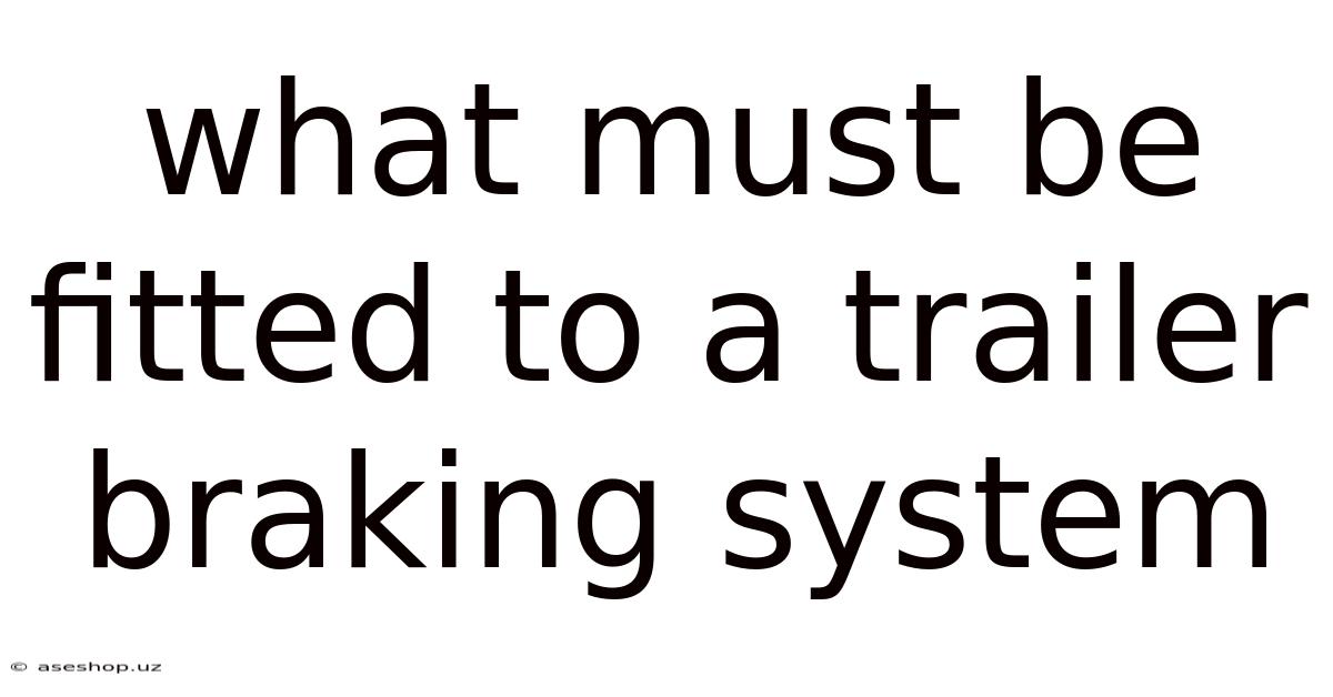 What Must Be Fitted To A Trailer Braking System