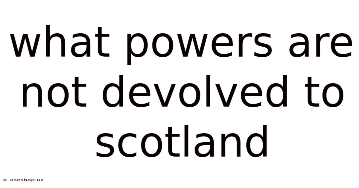 What Powers Are Not Devolved To Scotland