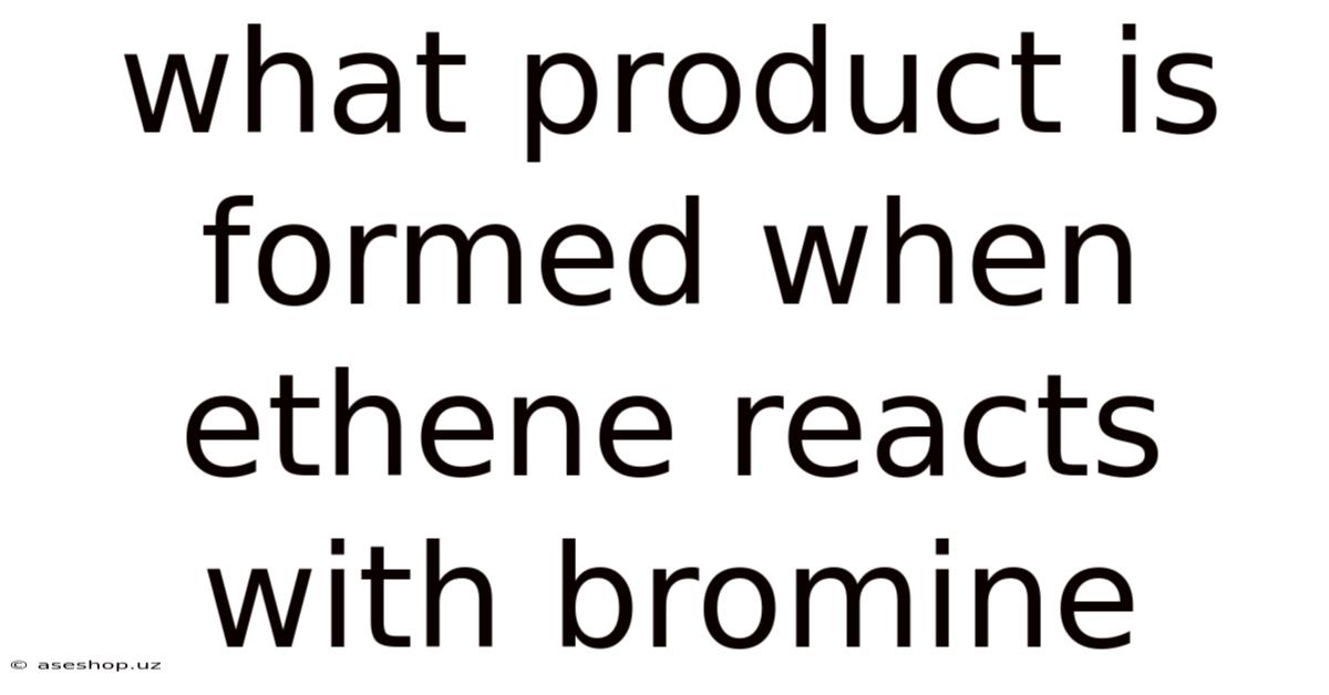 What Product Is Formed When Ethene Reacts With Bromine