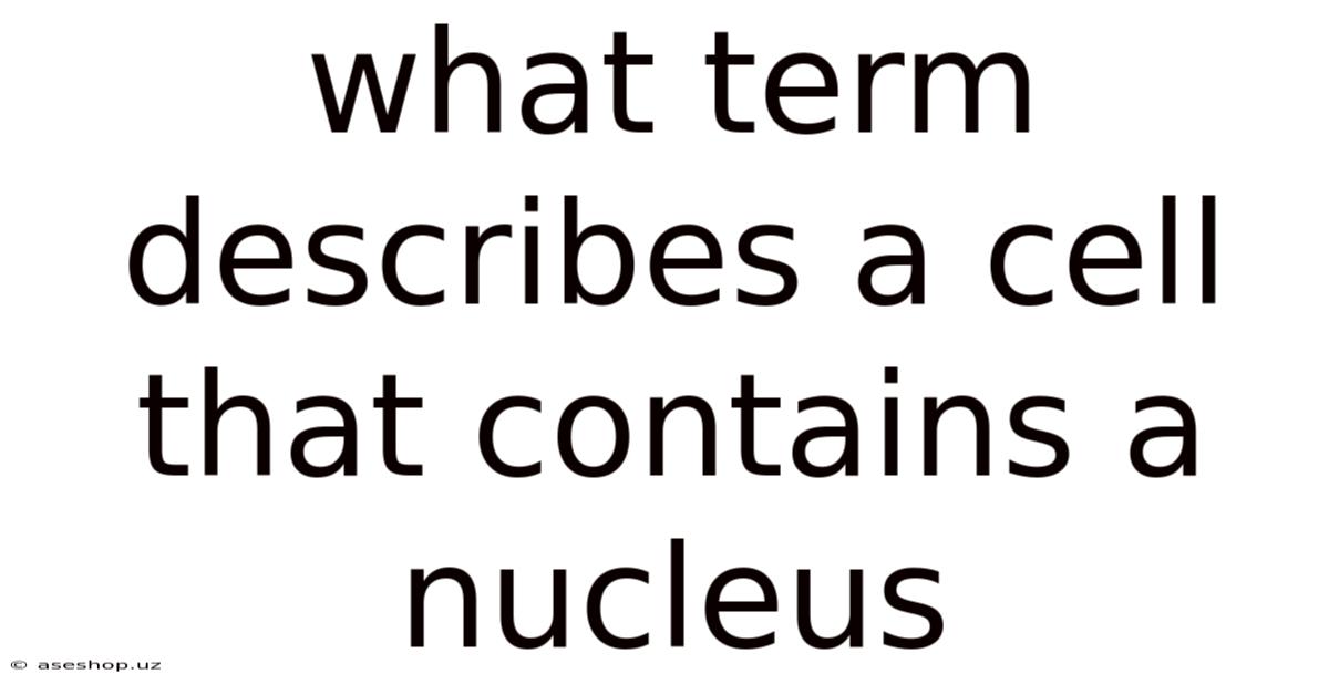 What Term Describes A Cell That Contains A Nucleus