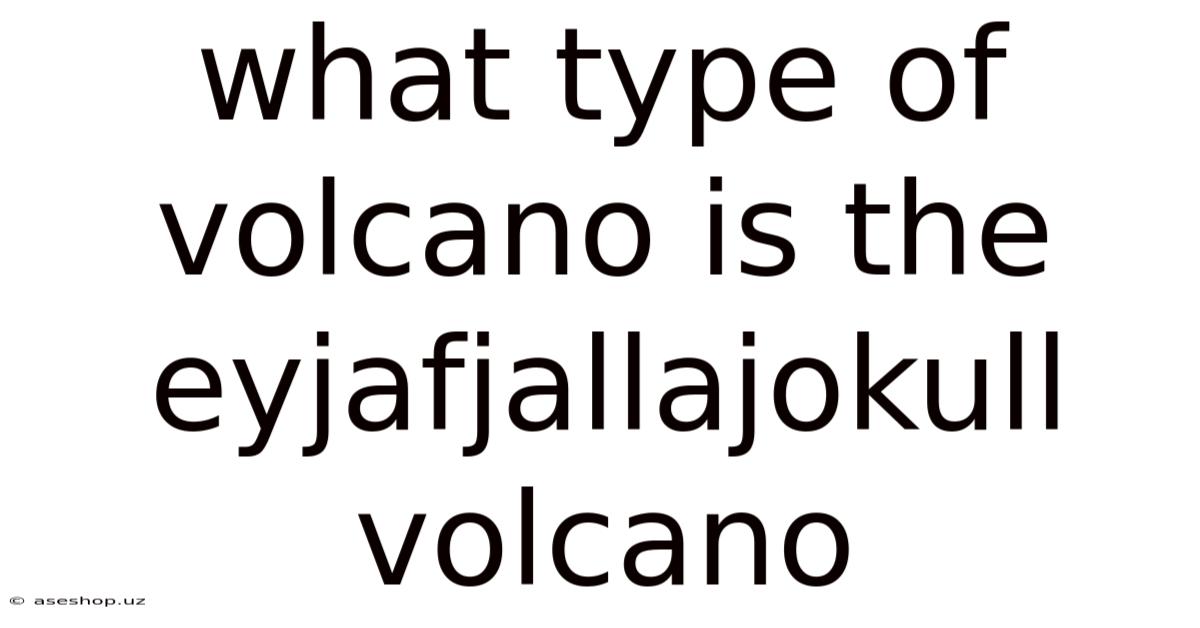 What Type Of Volcano Is The Eyjafjallajokull Volcano