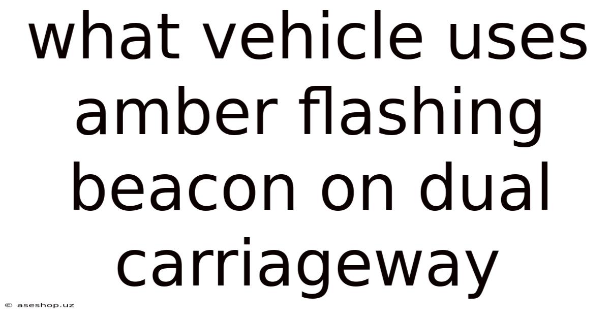What Vehicle Uses Amber Flashing Beacon On Dual Carriageway