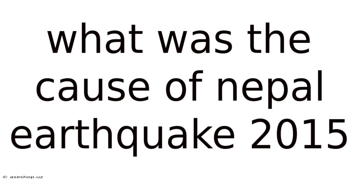 What Was The Cause Of Nepal Earthquake 2015