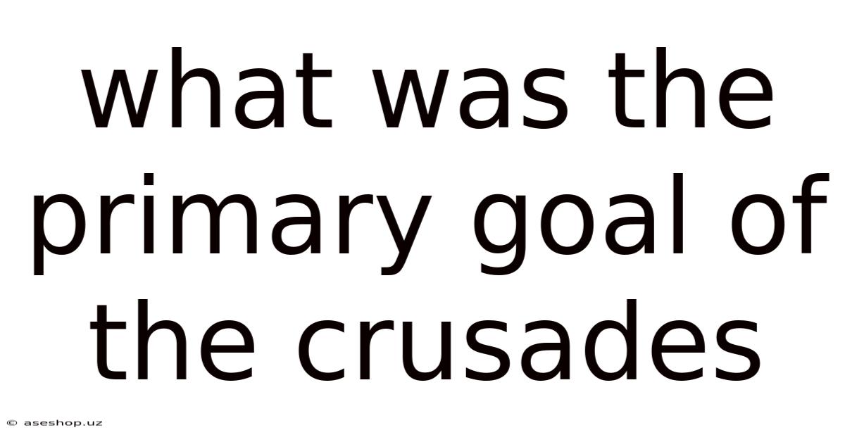 What Was The Primary Goal Of The Crusades
