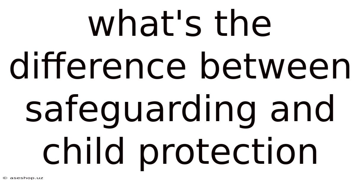 What's The Difference Between Safeguarding And Child Protection