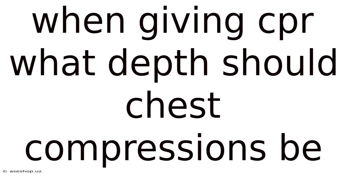 When Giving Cpr What Depth Should Chest Compressions Be