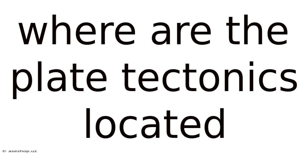 Where Are The Plate Tectonics Located