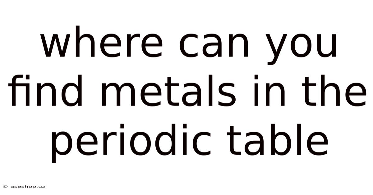 Where Can You Find Metals In The Periodic Table