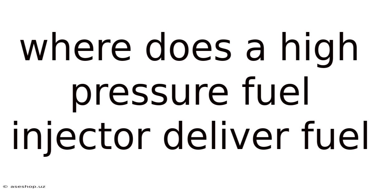 Where Does A High Pressure Fuel Injector Deliver Fuel
