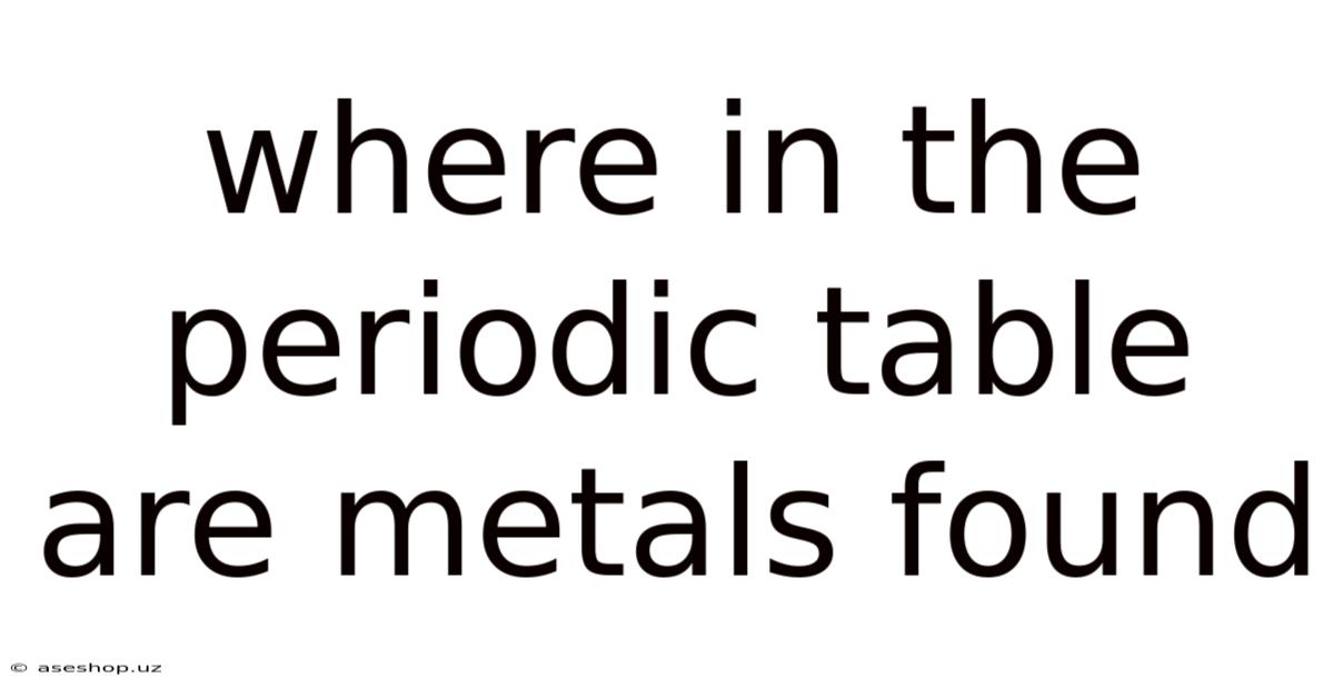 Where In The Periodic Table Are Metals Found