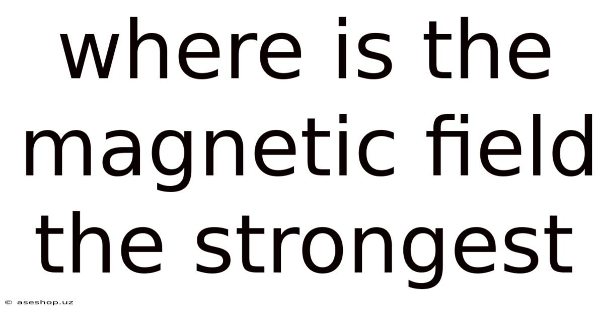 Where Is The Magnetic Field The Strongest