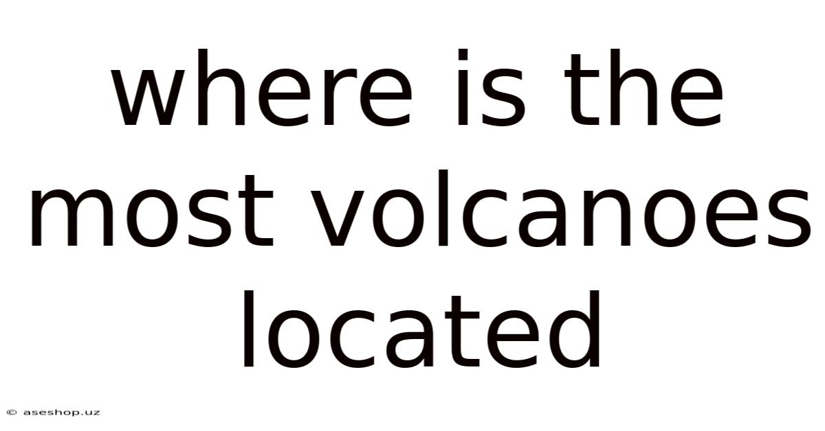 Where Is The Most Volcanoes Located