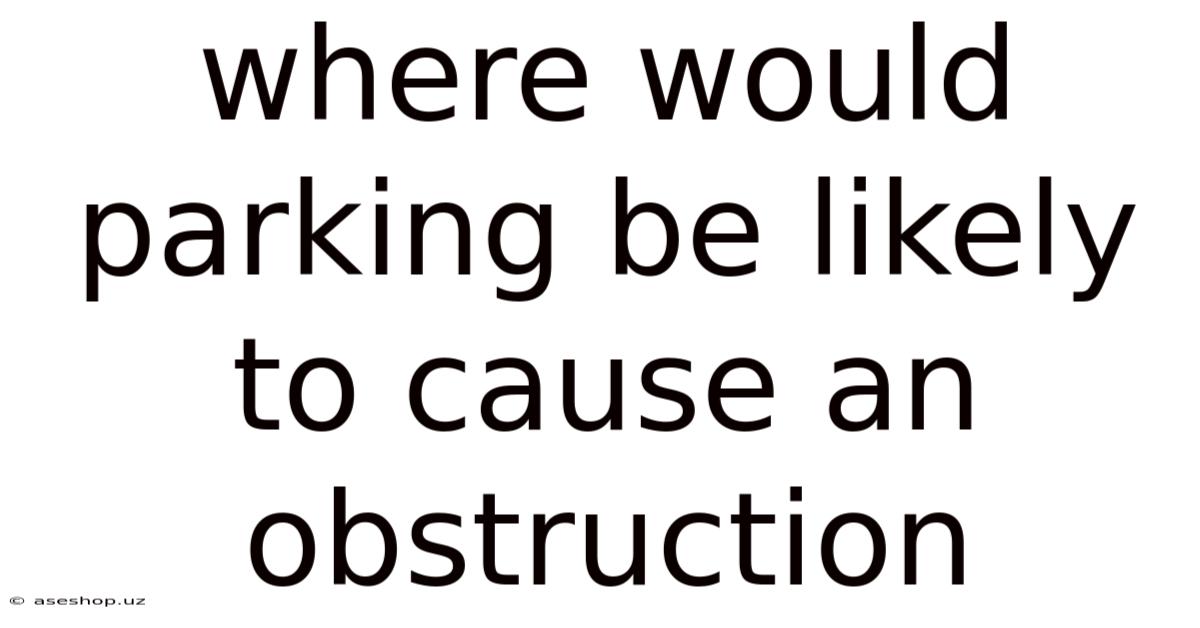 Where Would Parking Be Likely To Cause An Obstruction