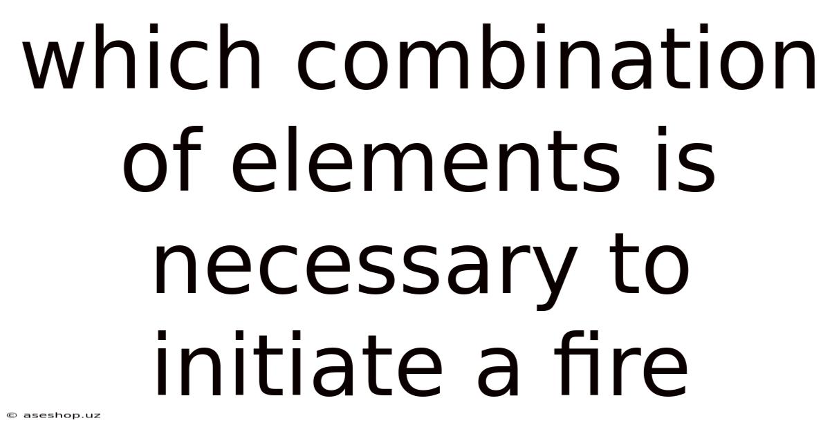 Which Combination Of Elements Is Necessary To Initiate A Fire