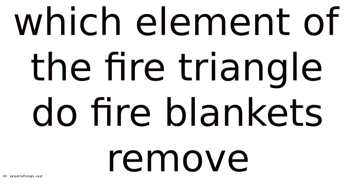 Which Element Of The Fire Triangle Do Fire Blankets Remove