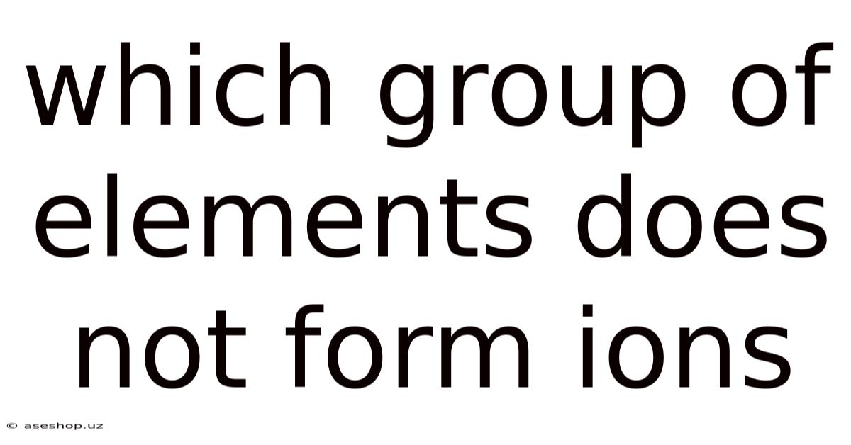 Which Group Of Elements Does Not Form Ions