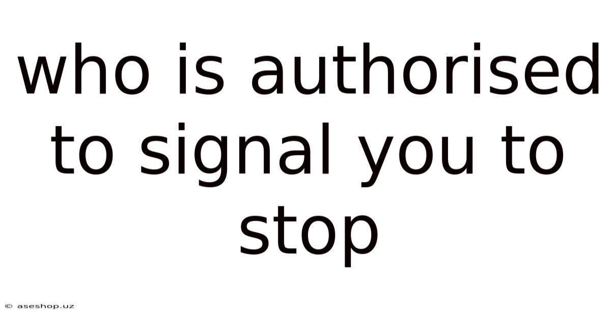 Who Is Authorised To Signal You To Stop