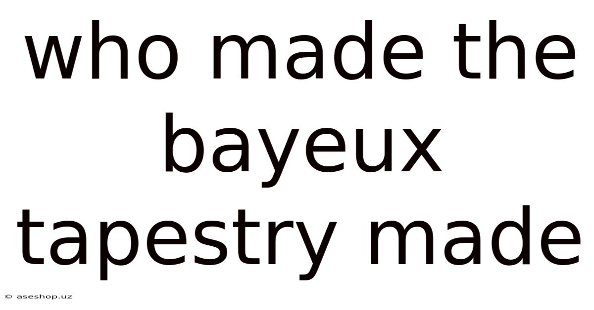 Who Made The Bayeux Tapestry Made