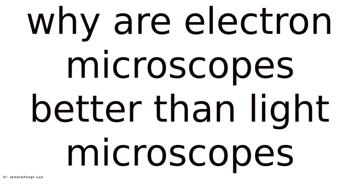 Why Are Electron Microscopes Better Than Light Microscopes