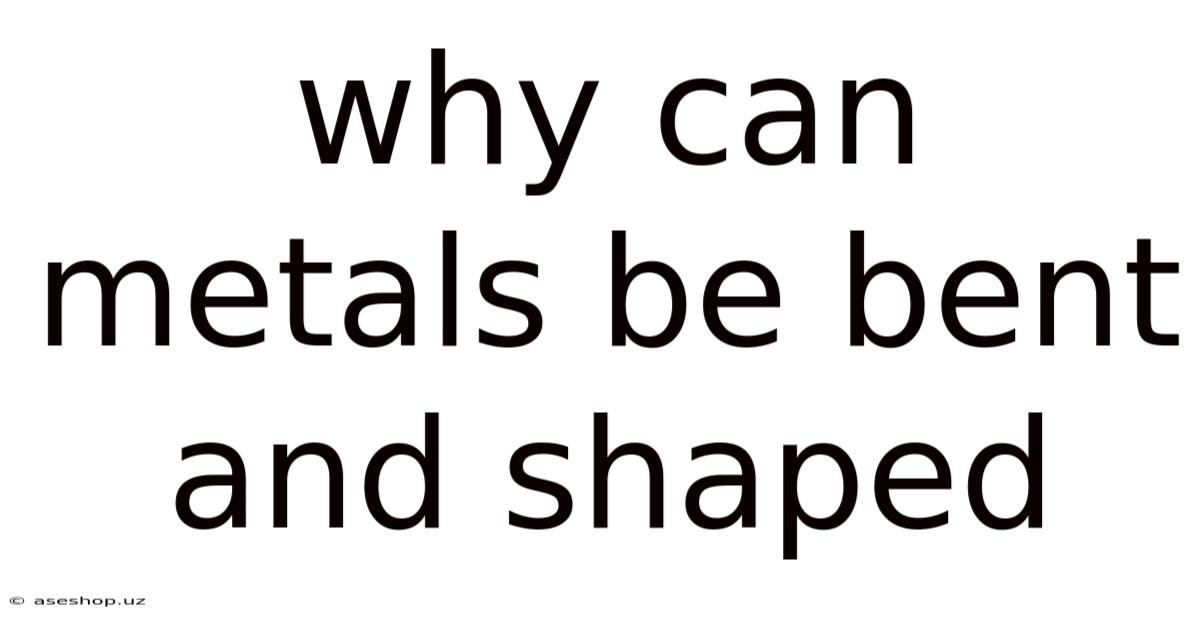 Why Can Metals Be Bent And Shaped