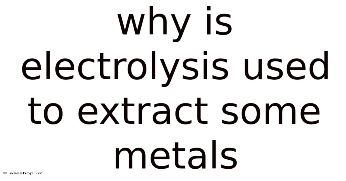 Why Is Electrolysis Used To Extract Some Metals
