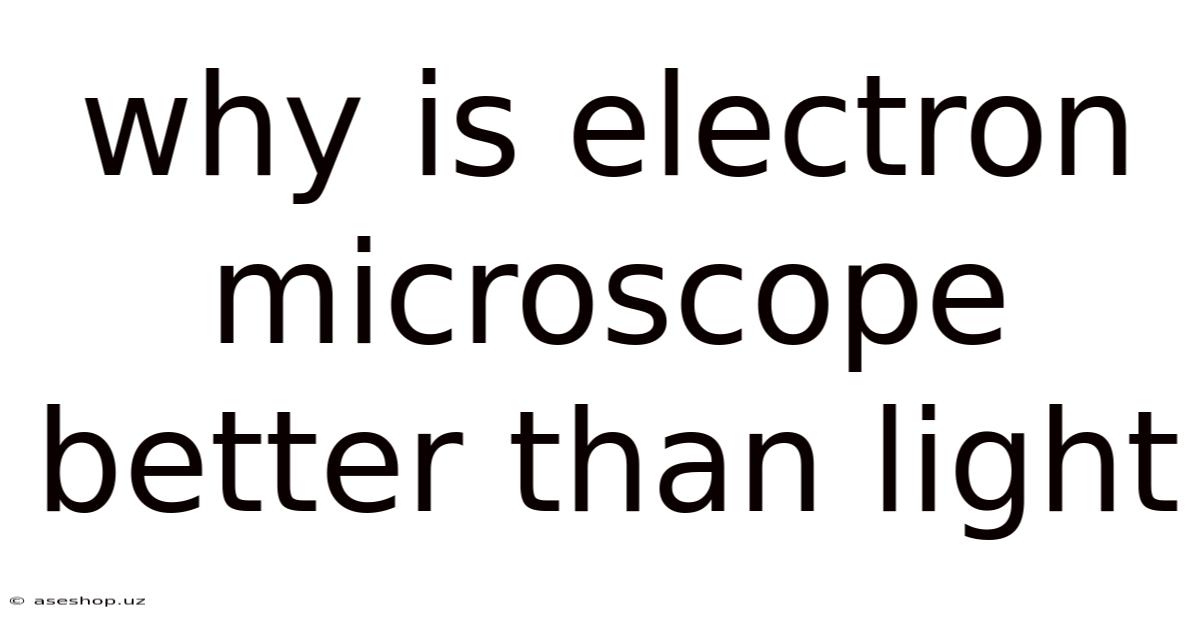 Why Is Electron Microscope Better Than Light
