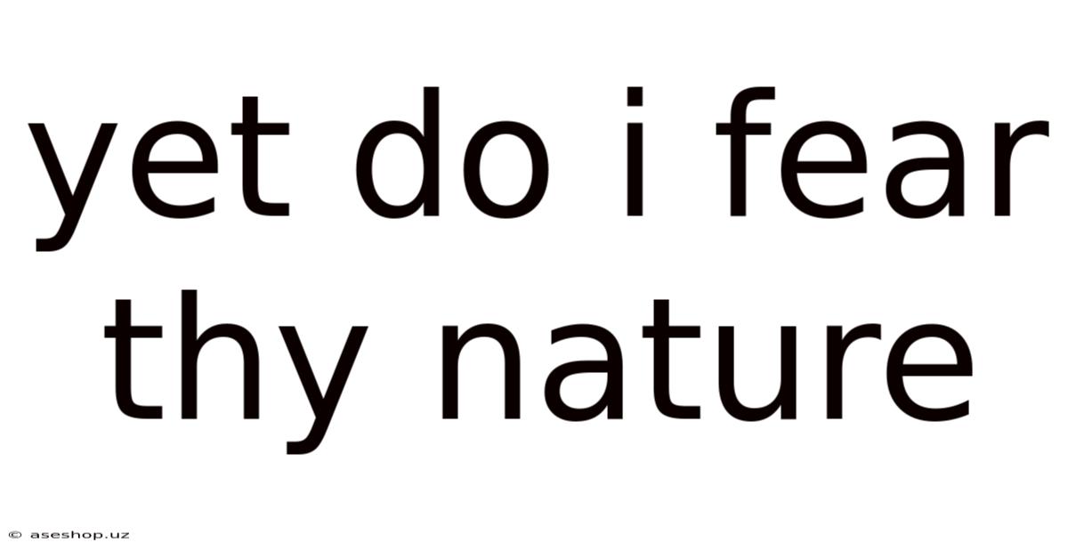 Yet Do I Fear Thy Nature